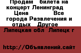 Продам 2 билета на концерт“Ленинград “ › Цена ­ 10 000 - Все города Развлечения и отдых » Другое   . Липецкая обл.,Липецк г.